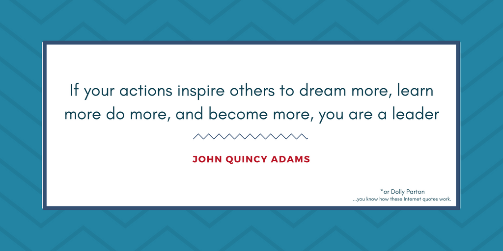 If your actions inspire others....John Quincy Adams